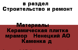  в раздел : Строительство и ремонт » Материалы »  » Керамическая плитка,мрамор . Ненецкий АО,Каменка д.